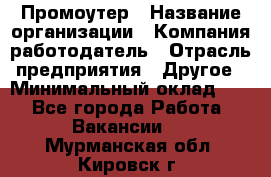 Промоутер › Название организации ­ Компания-работодатель › Отрасль предприятия ­ Другое › Минимальный оклад ­ 1 - Все города Работа » Вакансии   . Мурманская обл.,Кировск г.